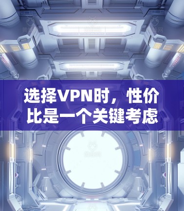 选择VPN时，性价比是一个关键考虑因素，但需要综合考虑多种因素，如加密技术、协议、安全滤网、反垃圾软件、网络覆盖范围等。以下是一些性价比较高的VPN推荐，根据您需要和预算来选择