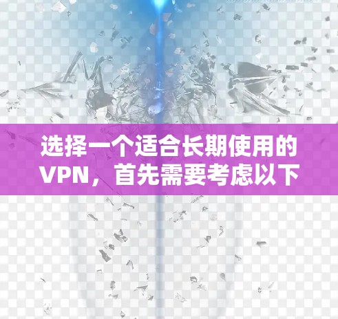 选择一个适合长期使用的VPN，首先需要考虑以下几个因素