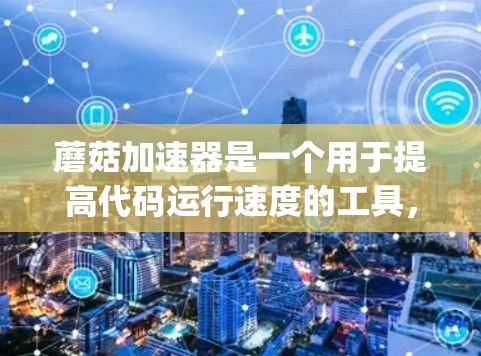蘑菇加速器是一个用于提高代码运行速度的工具，通常用于开发和测试。以下是一步-by-step的安装指南