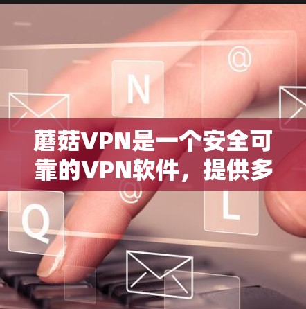 蘑菇VPN是一个安全可靠的VPN软件，提供多种VPN服务，包括24/7在线、备份和文件传输等功能。如果你正在寻找最新版本的蘑菇VPN下载，可以访问蘑菇VPN的官方网站，下载对应的版本