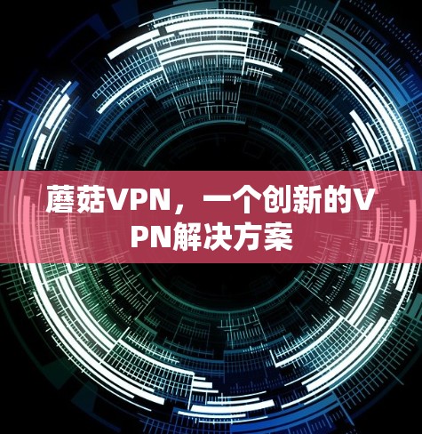 蘑菇VPN，一个创新的VPN解决方案