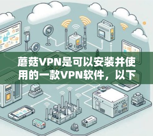 蘑菇VPN是可以安装并使用的一款VPN软件，以下是详细的安装步骤