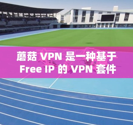 蘑菇 VPN 是一种基于 Free IP 的 VPN 套件，提供高速网络连接，适合个人用户使用。以下是逐步的使用方法