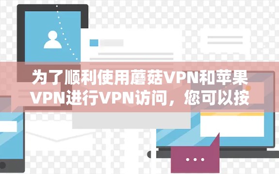 为了顺利使用蘑菇VPN和苹果VPN进行VPN访问，您可以按照以下步骤进行操作