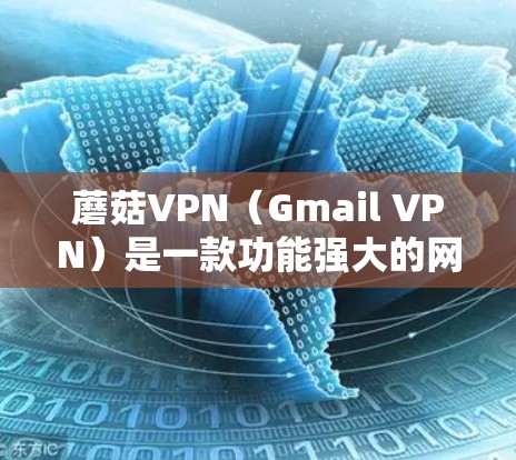蘑菇VPN（Gmail VPN）是一款功能强大的网络安全软件，允许用户在邮箱或其他网络服务上进行VPN访问。以下是蘑菇VPN客户端的教程，帮助您轻松安装、使用和配置VPN功能