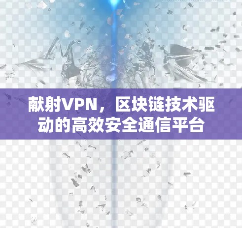 献射VPN，区块链技术驱动的高效安全通信平台