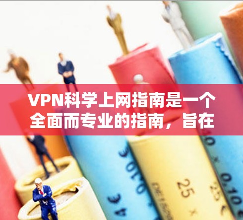 VPN科学上网指南是一个全面而专业的指南，旨在帮助用户在不真实网络环境中访问外部内容，同时保护隐私和安全。以下是对该指南的详细总结