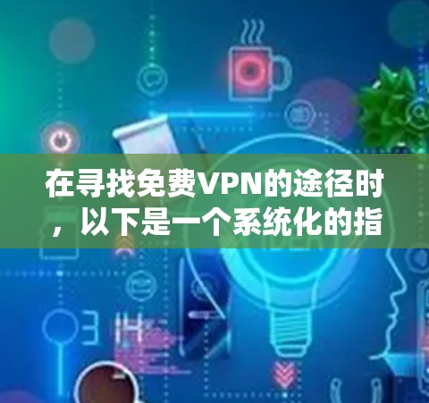 在寻找免费VPN的途径时，以下是一个系统化的指南，帮助你高效地找到和使用这些服务