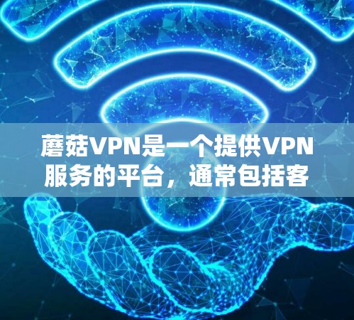 蘑菇VPN是一个提供VPN服务的平台，通常包括客户端和服务器功能。为了下载蘑菇VPN的客户端，建议按照以下步骤进行