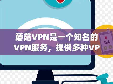 蘑菇VPN是一个知名的VPN服务，提供多种VPN选项。如果你需要最新版的蘑菇VPN下载，可以访问其官方网站或使用他们的应用商店（如App Store和Google Play）进行下载