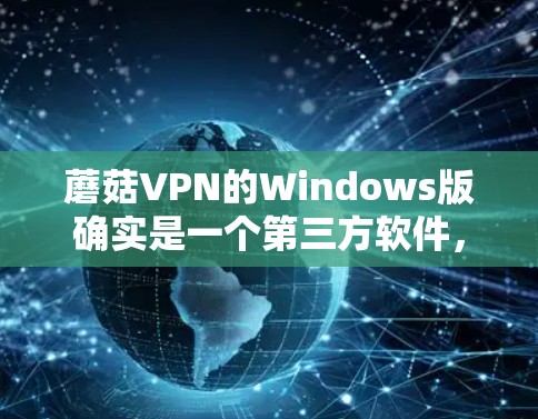 蘑菇VPN的Windows版确实是一个第三方软件，未经官方审查，可能存在安全风险。以下是一些建议和步骤，帮助您安全地下载和安装该软件