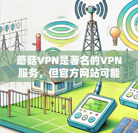 蘑菇VPN是著名的VPN服务，但官方网站可能会要求用户购买或授权才能下载其Mac版。因此，建议用户直接访问蘑菇VPN的官方网站，而不是购买或下载任何第三方软件