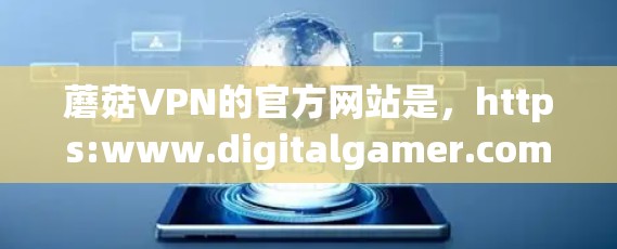 蘑菇VPN的官方网站是，https:www.digitalgamer.com/但需要明确的是，苹果对某些VPN服务实施了封锁，包括蘑菇VPN