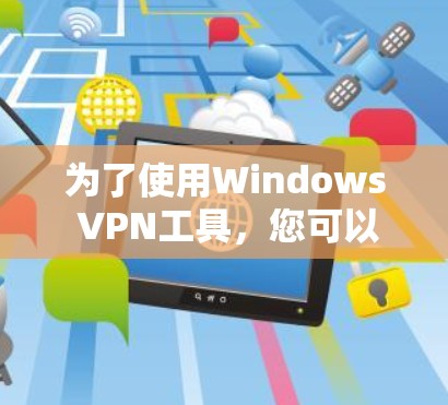 为了使用Windows VPN工具，您可以按照以下步骤操作