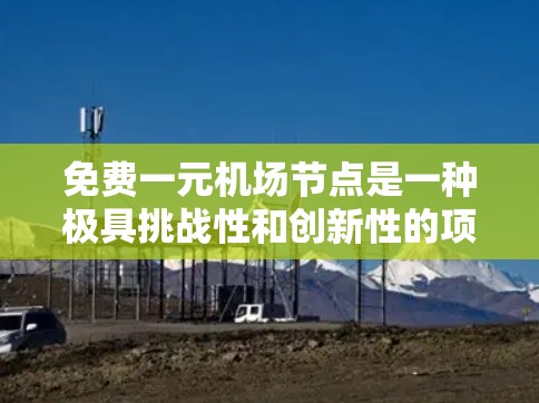 免费一元机场节点是一种极具挑战性和创新性的项目，旨在利用低费用和高效率的服务吸引游客。以下是对该项目的详细分析和解决方案