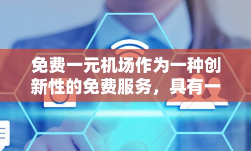 免费一元机场作为一种创新性的免费服务，具有一定的吸引力，但在实际操作中需要综合考虑多个因素，以确保其有效性。以下是对该概念的详细分析