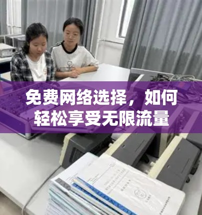 免费网络选择，如何轻松享受无限流量