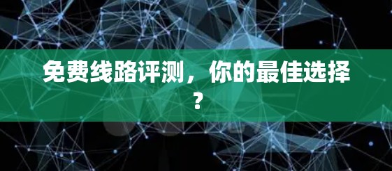 免费线路评测，你的最佳选择？