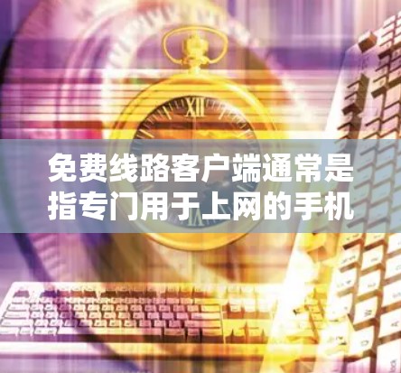 免费线路客户端通常是指专门用于上网的手机应用程序，这些应用程序通常可以下载并安装到手机中使用。以下是一些常见的免费线路客户端及其特点
