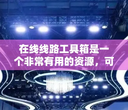 在线线路工具箱是一个非常有用的资源，可以帮助您快速查找和分析各种线路信息。以下是一些免费在线工具，您可以根据自己的需求选择使用