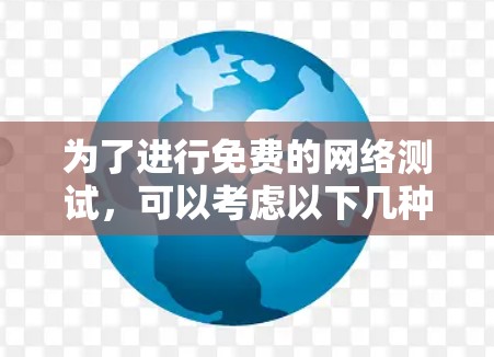 为了进行免费的网络测试，可以考虑以下几种选择