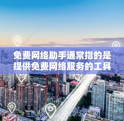 免费网络助手通常指的是提供免费网络服务的工具或服务，旨在为用户提供高效、安全的网络连接和功能。以下是一些常见的免费网络助手及其特点