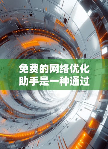 免费的网络优化助手是一种通过技术手段优化网络性能、减少延迟和延迟的工具，广泛应用于个人、企业以及机构网络优化。以下是一些选择的免费网络优化助手及其适用场景