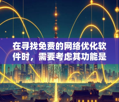 在寻找免费的网络优化软件时，需要考虑其功能是否全面，适合您的需求，以及是否需要付费工具。以下是一些推荐和建议