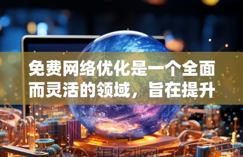 免费网络优化是一个全面而灵活的领域，旨在提升网站的性能、用户体验和安全性。以下是一个结构化的学习计划，帮助你系统地掌握免费网络优化