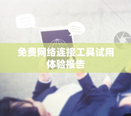 免费网络连接工具试用体验报告