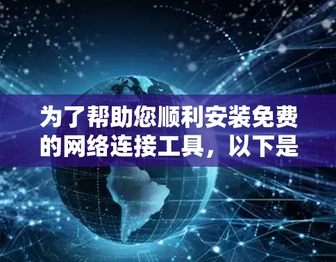 为了帮助您顺利安装免费的网络连接工具，以下是一个详细且结构化的指南，涵盖选择工具、安装步骤、配置和安全操作