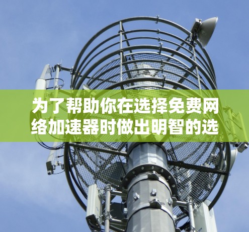 为了帮助你在选择免费网络加速器时做出明智的选择，以下是一些推荐，根据不同的需求和习惯进行分类