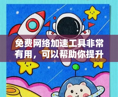 免费网络加速工具非常有用，可以帮助你提升网络速度，减少等待时间。以下是一些常见的免费网络加速工具及其功能说明