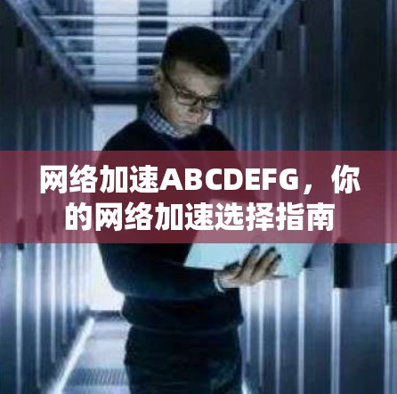 网络加速ABCDEFG，你的网络加速选择指南