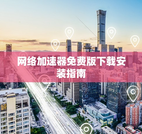 网络加速器免费版下载安装指南