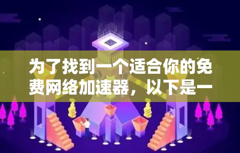 为了找到一个适合你的免费网络加速器，以下是一些步骤和建议