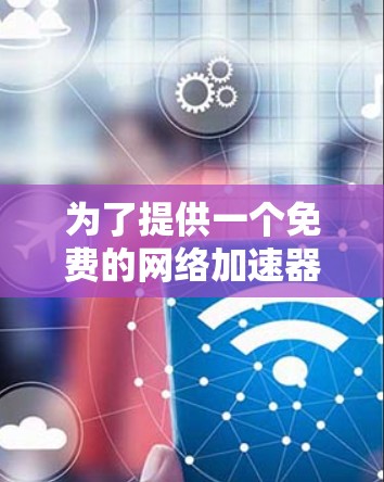 为了提供一个免费的网络加速器体验，以下是一些推荐的工具，它们分为基础型、功能强大的和点网络的类型