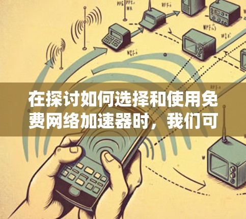 在探讨如何选择和使用免费网络加速器时，我们可以按照以下步骤进行系统分析