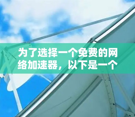 为了选择一个免费的网络加速器，以下是一个有条理的步骤指南，帮助你做出明智的决策
