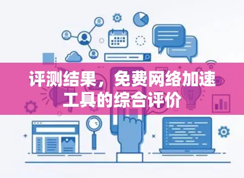 评测结果，免费网络加速工具的综合评价