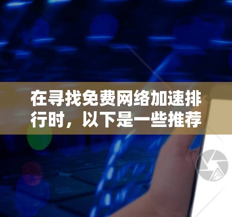 在寻找免费网络加速排行时，以下是一些推荐的加速器，它们通常提供端到端（ETP）多链端到端（MDTP）和多链加速等多种服务