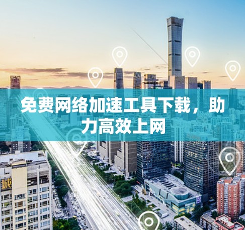 免费网络加速工具下载，助力高效上网