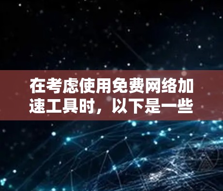 在考虑使用免费网络加速工具时，以下是一些综合考虑的因素和推荐