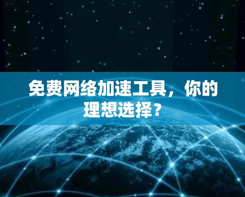 免费网络加速工具，你的理想选择？