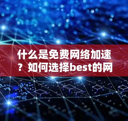 什么是免费网络加速？如何选择best的网络加速服务？