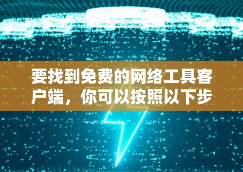 要找到免费的网络工具客户端，你可以按照以下步骤进行