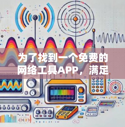 为了找到一个免费的网络工具APP，满足您的需求，以下是一些推荐的选项