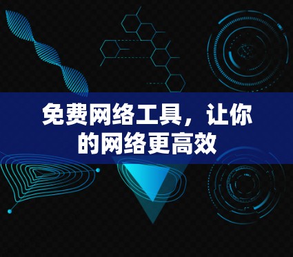 免费网络工具，让你的网络更高效
