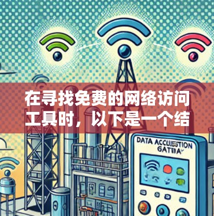 在寻找免费的网络访问工具时，以下是一个结构化的指南，帮助你选择适合自己的工具
