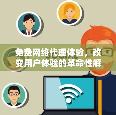 免费网络代理体验，改变用户体验的革命性解决方案